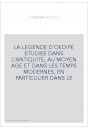 LA LEGENDE D'OEDIPE ETUDIEE DANS L'ANTIQUITE, AU MOYEN AGE ET DANS LES TEMPS MODERNES, EN PARTICULIER DANS LE