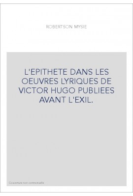 L'EPITHETE DANS LES OEUVRES LYRIQUES DE VICTOR HUGO PUBLIEES AVANT L'EXIL.