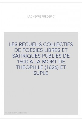 LES RECUEILS COLLECTIFS DE POESIES LIBRES ET SATIRIQUES PUBLIES DE 1600 A LA MORT DE THEOPHILE