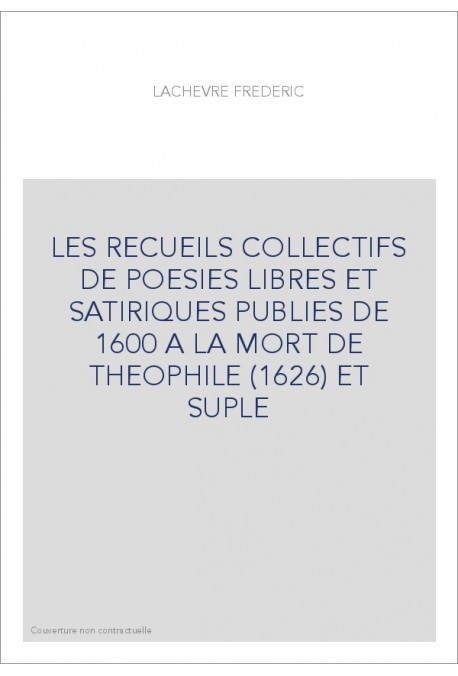 LES RECUEILS COLLECTIFS DE POESIES LIBRES ET SATIRIQUES PUBLIES DE 1600 A LA MORT DE THEOPHILE