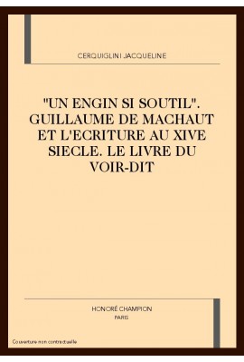 "UN ENGIN SI SOUTIL". GUILLAUME DE MACHAUT ET          L'ECRITURE AU XIVE SIECLE. LE LIVRE DU VOIR-DIT