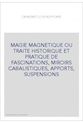 MAGIE MAGNETIQUE OU TRAITE HISTORIQUE ET PRATIQUE DE FASCINATIONS, MIROIRS CABALISTIQUES, APPORTS, SUSPENSIONS