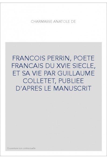FRANCOIS PERRIN, POETE FRANCAIS DU XVIE SIECLE, ET SA VIE PAR GUILLAUME COLLETET, PUBLIEE D'APRES LE MANUSCRIT