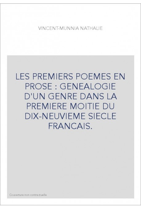 LES PREMIERS POEMES EN PROSE : GENEALOGIE D'UN GENRE DANS LA PREMIERE MOITIE DU DIX-NEUVIEME SIECLE FRANCAIS.