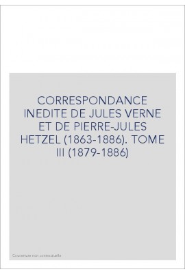 CORRESPONDANCE INEDITE DE JULES VERNE ET DE            PIERRE-JULES HETZEL (1863-1886). TOME 3 : 1879-1886
