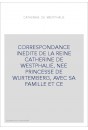 CORRESPONDANCE INEDITE DE LA REINE CATHERINE DE WESTPHALIE, NEE PRINCESSE DE WURTEMBERG, AVEC SA FAMILLE ET CE