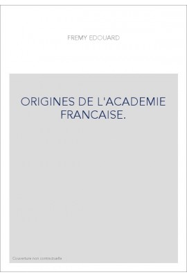 ORIGINES DE L'ACADEMIE FRANCAISE.