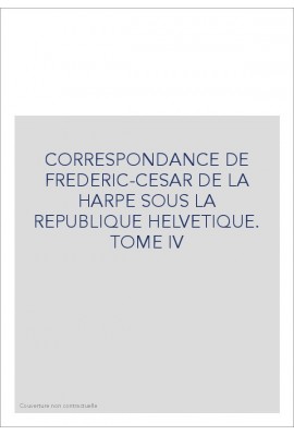 CORRESPONDANCE DE FRADERIC-CESAR DE LA HARPE SOUS LA   REPUBLIQUE HELVETIQUE TOME IV