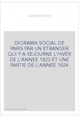 DIORAMA SOCIAL DE PARIS PAR UN ETRANGER QUI Y A SEJOURNE L'HIVER DE L'ANNEE 1823 ET UNE PARTIE DE L'ANNEE 1824