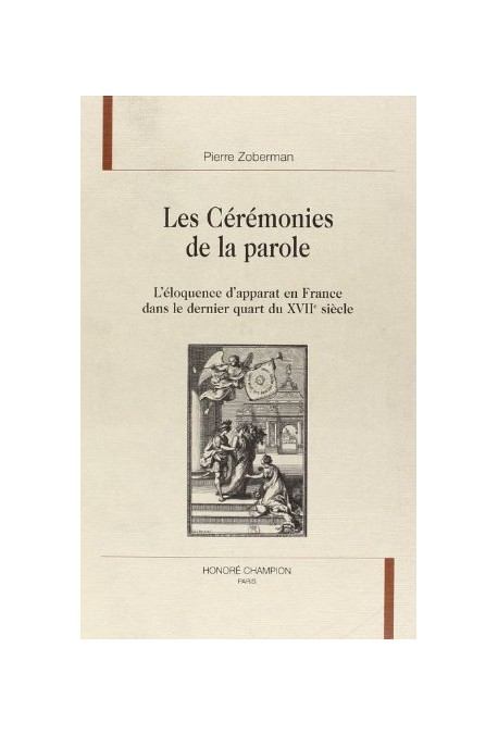 LES CEREMONIES DE LA PAROLE. L'ELOQUENCE D'APPARAT EN FRANCE DANS LE DERNIER QUART DU XVIIE SIECLE.