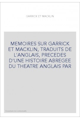 MEMOIRES SUR GARRICK ET MACKLIN, TRADUITS DE L'ANGLAIS, PRECEDES D'UNE HISTOIRE ABREGEE DU THEATRE ANGLAIS PAR