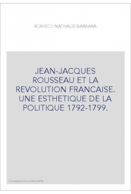 JEAN-JACQUES ROUSSEAU ET LA REVOLUTION FRANCAISE. UNE ESTHETIQUE DE LA POLITIQUE 1792-1799.