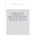 JEAN-JACQUES ROUSSEAU ET LA REVOLUTION FRANCAISE. UNE ESTHETIQUE DE LA POLITIQUE 1792-1799.