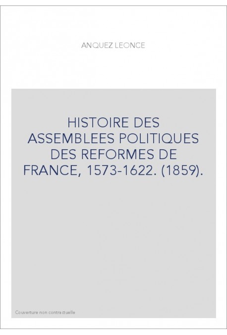 HISTOIRE DES ASSEMBLEES POLITIQUES DES REFORMES DE FRANCE, 1573-1622. (1859).