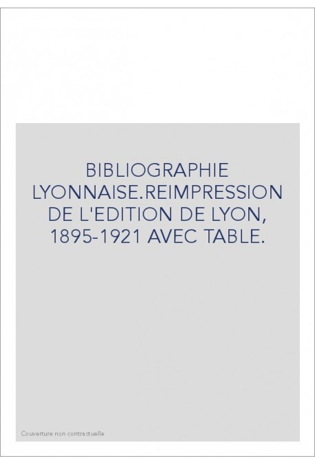 BIBLIOGRAPHIE LYONNAISE.REIMPRESSION DE L'EDITION DE   LYON, 1895-1921 AVEC TABLE.