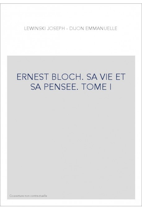 ERNEST BLOCH. SA VIE ET SA PENSEE. TOME I : LES ANNEES DE GALERE (1880-1916)