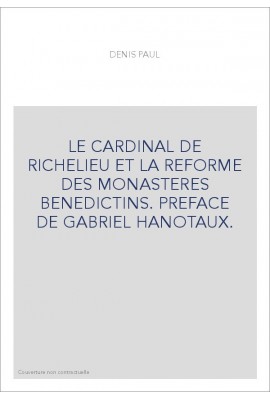 LE CARDINAL DE RICHELIEU ET LA REFORME DES MONASTERES BENEDICTINS. PREFACE DE GABRIEL HANOTAUX.