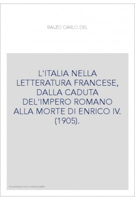 L'ITALIA NELLA LETTERATURA FRANCESE, DALLA CADUTA DEL'IMPERO ROMANO ALLA MORTE DI ENRICO IV. (1905).