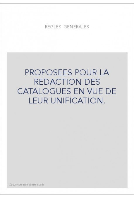 REGLES GENERALES PROPOSEES POUR LA REDACTION DES CATALOGUES EN VUE DE LEUR UNIFICATION.