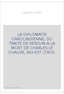 LA DIPLOMATIE CAROLINGIENNE, DU TRAITE DE VERDUN A LA MORT DE CHARLES LE CHAUVE, 843-877. (1901).