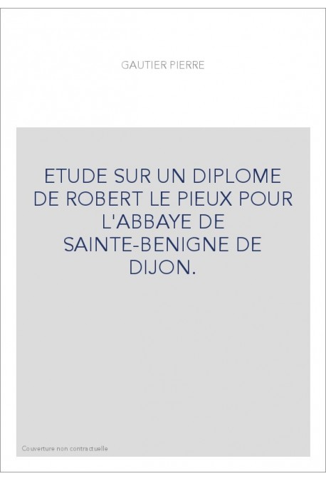 ETUDE SUR UN DIPLOME DE ROBERT LE PIEUX POUR L'ABBAYE DE SAINTE-BENIGNE DE DIJON.