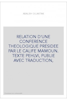 RELATION D'UNE CONFERENCE THEOLOGIQUE PRESIDEE PAR LE CALIFE MAMOUN. TEXTE PEHLVI, PUBLIE AVEC TRADUCTION,