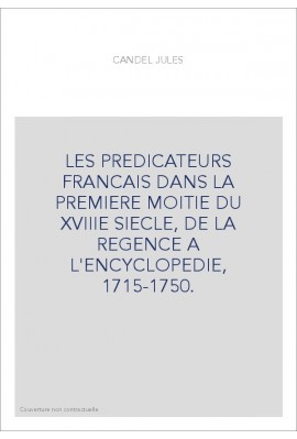 LES PREDICATEURS FRANCAIS DANS LA PREMIERE MOITIE DU XVIIIE SIECLE, DE LA REGENCE A L'ENCYCLOPEDIE, 1715-1750.