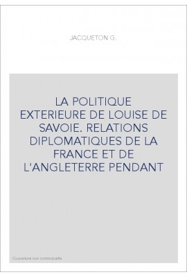 LA POLITIQUE EXTERIEURE DE LOUISE DE SAVOIE. RELATIONS DIPLOMATIQUES DE LA FRANCE ET DE L'ANGLETERRE PENDANT