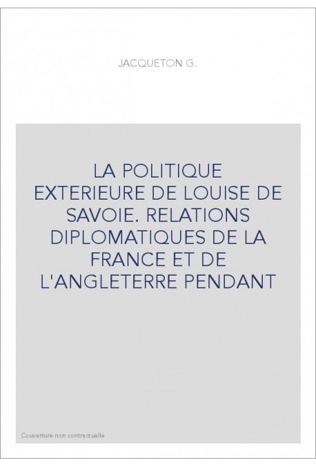 LA POLITIQUE EXTERIEURE DE LOUISE DE SAVOIE. RELATIONS DIPLOMATIQUES DE LA FRANCE ET DE L'ANGLETERRE PENDANT