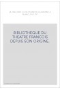 BIBLIOTHEQUE DU THEATRE FRANCOIS DEPUIS SON ORIGINE.  CONTENANT UN EXTRAIT DE TOUS LES OUVRAGES COMPOSéS POUR