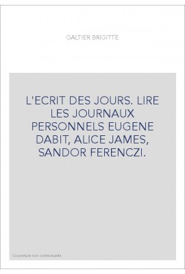 L'ECRIT DES JOURS. LIRE LES JOURNAUX PERSONNELS EUGENE DABIT, ALICE JAMES, SANDOR FERENCZI.