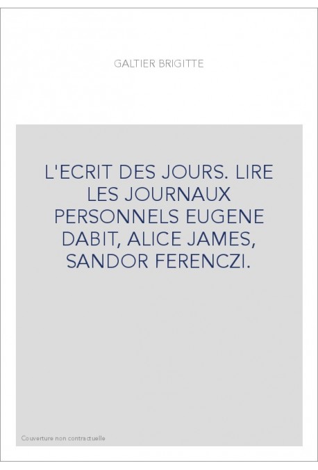 L'ECRIT DES JOURS. LIRE LES JOURNAUX PERSONNELS EUGENE DABIT, ALICE JAMES, SANDOR FERENCZI.