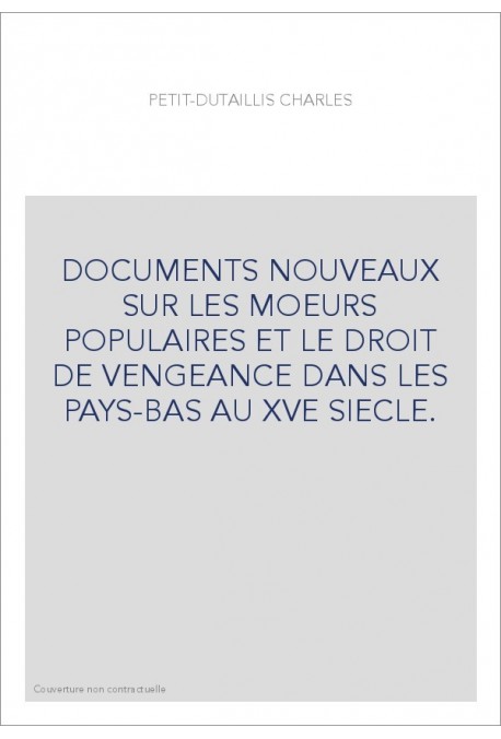 DOCUMENTS NOUVEAUX SUR LES MOEURS POPULAIRES ET LE DROIT DE VENGEANCE DANS LES PAYS-BAS AU XVE SIECLE.