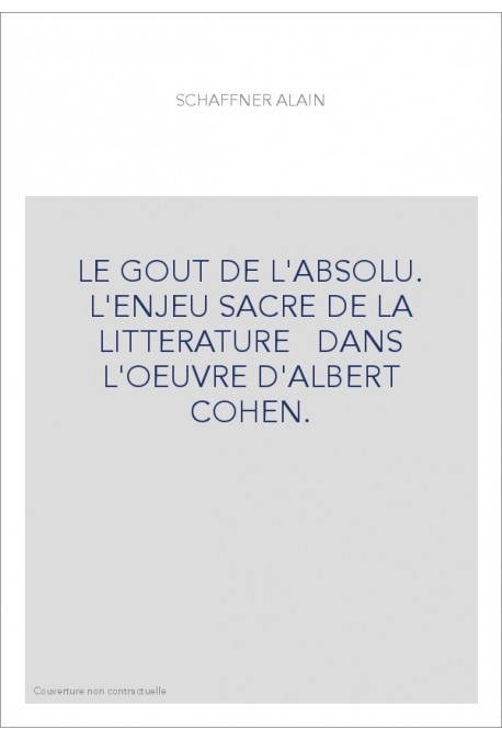 LE GOUT DE L'ABSOLU. L'ENJEU SACRE DE LA LITTERATURE   DANS L'OEUVRE D'ALBERT COHEN.