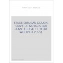 ETUDE SUR JEAN COUSIN. SUIVIE DE NOTICES SUR JEAN LECLERC ET PIERRE WOEIRIOT. (1872).