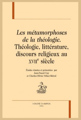LES MÉTAMORPHOSES DE LA THÉOLOGIE THÉOLOGIE, LITTÉRATURE, DISCOURS RELIGIEUX AU XVIIE SIÈCLE