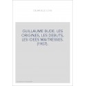 GUILLAUME BUDE. LES ORIGINES, LES DEBUTS, LES IDEES MAITRESSES. (1907).