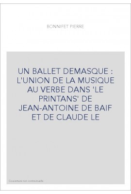 UN BALLET DEMASQUE : L'UNION DE LA MUSIQUE AU VERBE DANS 'LE PRINTANS' DE JEAN-ANTOINE DE BAIF ET DE CLAUDE LE