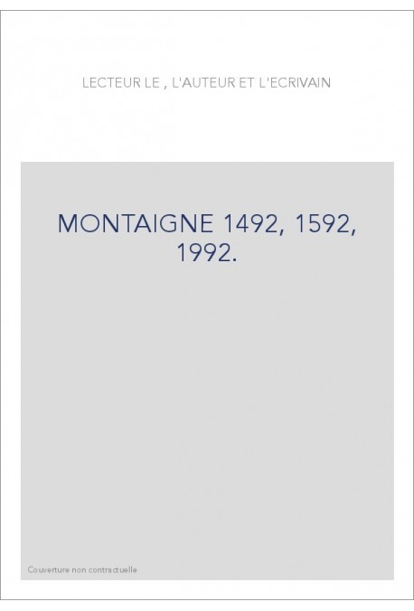 LE LECTEUR, L'AUTEUR ET L'ECRIVAIN. MONTAIGNE 1492, 1592, 1992.