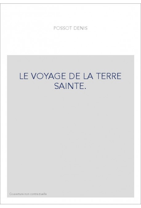 LE VOYAGE DE LA TERRE SAINTE.                          COMPOSé PAR MAITRE DENIS POSSOT