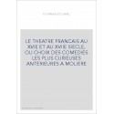 LE THEATRE FRANCAIS AU XVIE ET AU XVIIE SIECLE, OU CHOIX DES COMEDIES LES PLUS CURIEUSES ANTERIEURES A MOLIERE