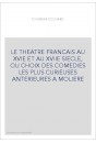 LE THEATRE FRANCAIS AU XVIE ET AU XVIIE SIECLE, OU CHOIX DES COMEDIES LES PLUS CURIEUSES ANTERIEURES A MOLIERE