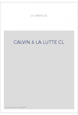 JEAN CALVIN, LES HOMMES ET LES CHOSES DE SON TEMPS. T 6 : LA LUTTE.