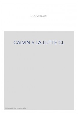 JEAN CALVIN, LES HOMMES ET LES CHOSES DE SON TEMPS. T 6 : LA LUTTE.