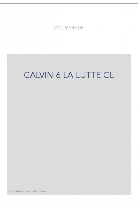 JEAN CALVIN, LES HOMMES ET LES CHOSES DE SON TEMPS. T 6 : LA LUTTE.