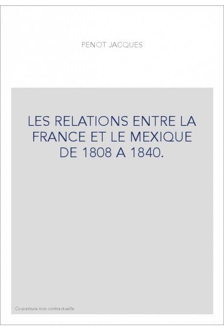 LES RELATIONS ENTRE LA FRANCE ET LE MEXIQUE DE 1808 A 1840.