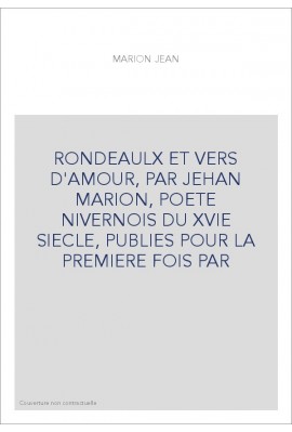 RONDEAULX ET VERS D'AMOUR, PAR JEHAN MARION, POETE NIVERNOIS DU XVIE SIECLE, PUBLIES POUR LA PREMIERE FOIS PAR