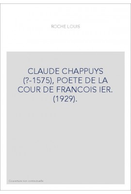 CLAUDE CHAPPUYS (?-1575), POETE DE LA COUR DE FRANCOIS IER. (1929).