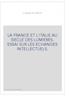 LA FRANCE ET L'ITALIE AU SIECLE DES LUMIERES. ESSAI SUR LES ECHANGES INTELLECTUELS.