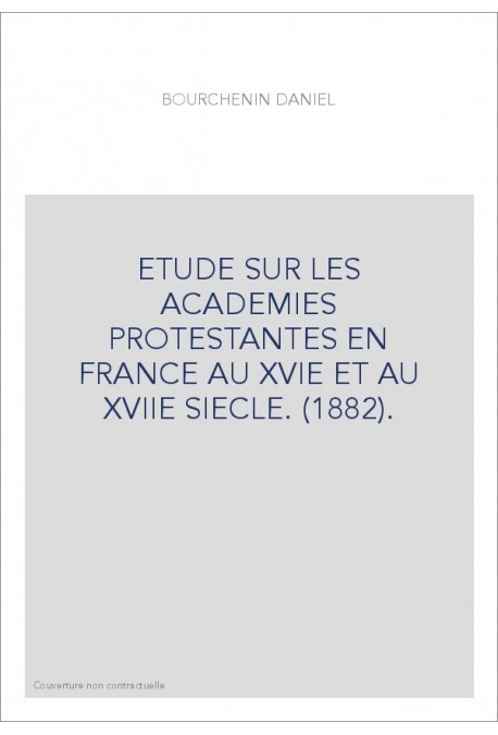 ETUDE SUR LES ACADEMIES PROTESTANTES EN FRANCE AU XVIE ET AU XVIIE SIECLE. (1882).